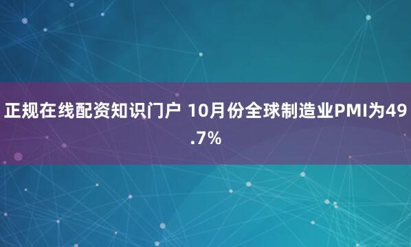 正规在线配资知识门户 10月份全球制造业PMI为49.7%
