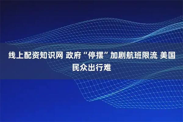 线上配资知识网 政府“停摆”加剧航班限流 美国民众出行难