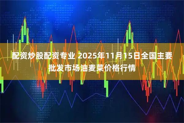 配资炒股配资专业 2025年11月15日全国主要批发市场油麦菜价格行情